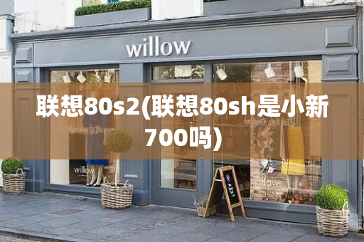 联想80s2(联想80sh是小新700吗)-第1张图片-星选测评