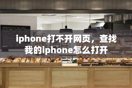 iphone打不开网页，查找我的iphone怎么打开