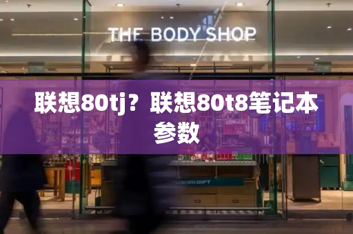 联想80tj？联想80t8笔记本参数-第1张图片-星选测评