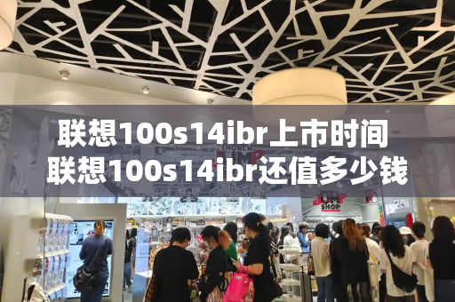 联想100s14ibr上市时间 联想100s14ibr还值多少钱