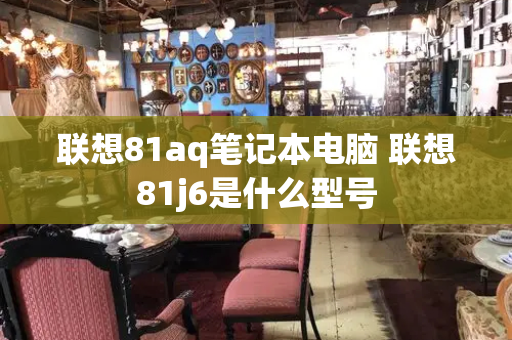 联想81aq笔记本电脑 联想81j6是什么型号-第1张图片-星选测评