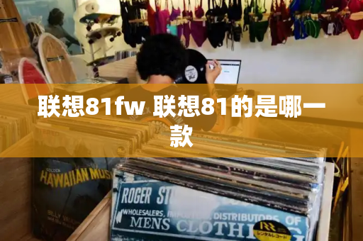 联想81fw 联想81的是哪一款-第1张图片-星选测评