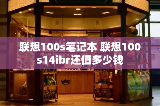 联想100s笔记本 联想100s14ibr还值多少钱