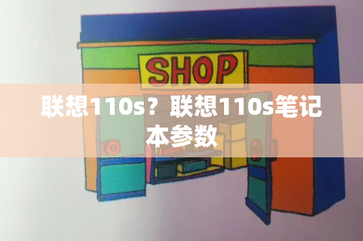 联想110s？联想110s笔记本参数-第1张图片-星选测评