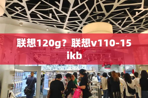 联想120g？联想v110-15ikb