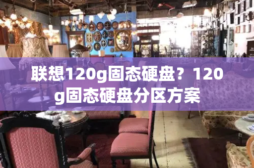 联想120g固态硬盘？120g固态硬盘分区方案-第1张图片-星选测评