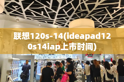 联想120s-14(ideapad120s14iap上市时间)