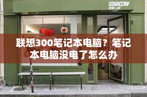 联想300笔记本电脑？笔记本电脑没电了怎么办-第1张图片-星选测评