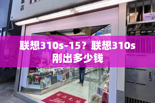联想310s-15？联想310s刚出多少钱