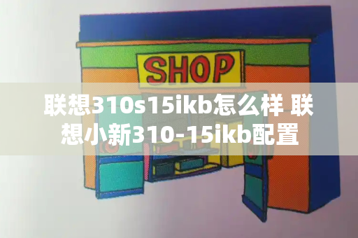 联想310s15ikb怎么样 联想小新310-15ikb配置-第1张图片-星选测评