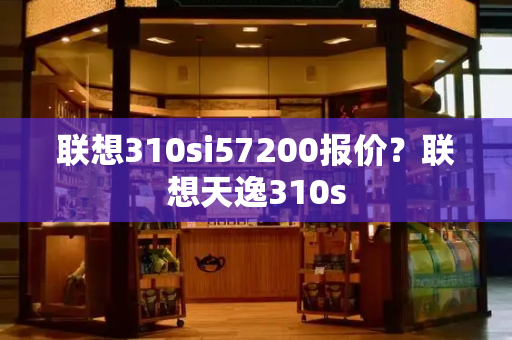 联想310si57200报价？联想天逸310s