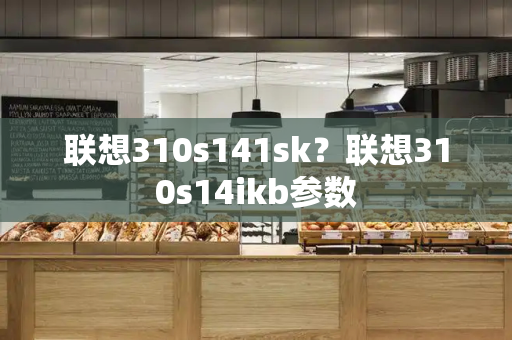 联想310s141sk？联想310s14ikb参数-第1张图片-星选测评