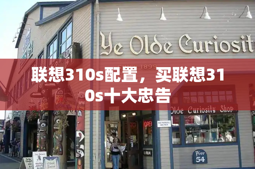 联想310s配置，买联想310s十大忠告