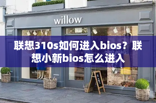 联想310s如何进入bios？联想小新bios怎么进入
