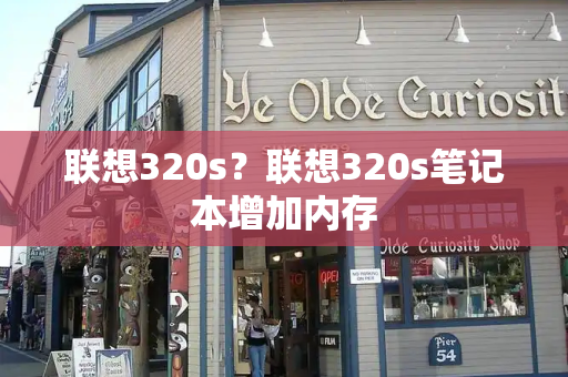 联想320s？联想320s笔记本增加内存-第1张图片-星选测评