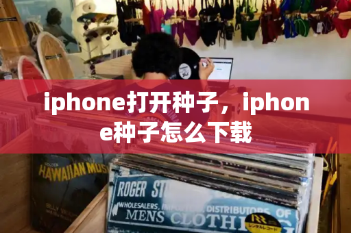 iphone打开种子，iphone种子怎么下载