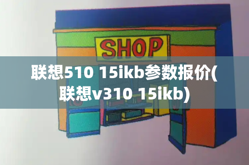 联想510 15ikb参数报价(联想v310 15ikb)-第1张图片-星选测评