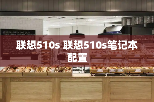 联想510s 联想510s笔记本配置-第1张图片-星选测评