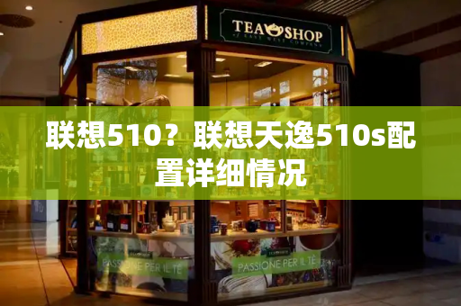 联想510？联想天逸510s配置详细情况-第1张图片-星选测评