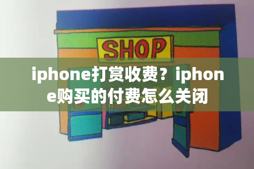iphone打赏收费？iphone购买的付费怎么关闭-第1张图片-星选测评