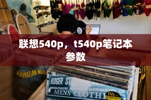 联想540p，t540p笔记本参数-第1张图片-星选测评