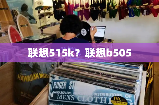 联想515k？联想b505-第1张图片-星选测评
