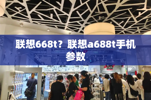 联想668t？联想a688t手机参数