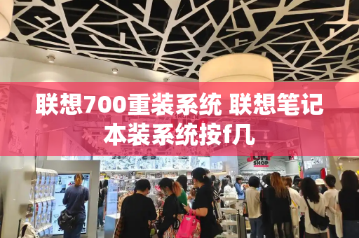 联想700重装系统 联想笔记本装系统按f几-第1张图片-星选测评