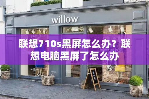 联想710s黑屏怎么办？联想电脑黑屏了怎么办