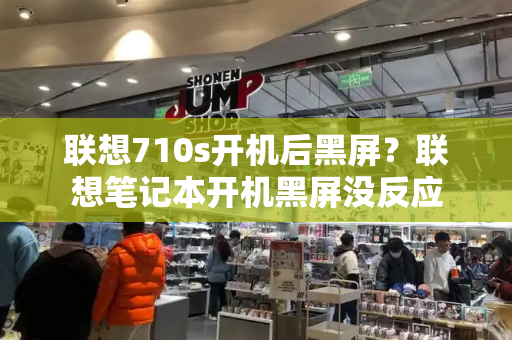 联想710s开机后黑屏？联想笔记本开机黑屏没反应