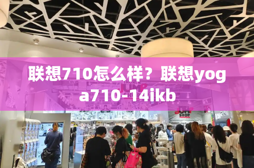 联想710怎么样？联想yoga710-14ikb-第1张图片-星选测评