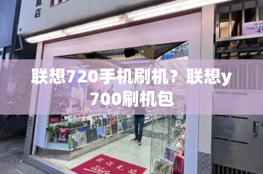联想720手机刷机？联想y700刷机包-第1张图片-星选测评