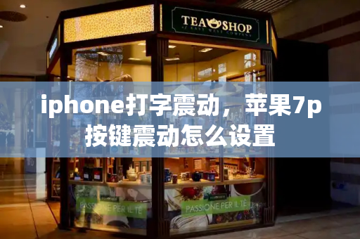 iphone打字震动，苹果7p按键震动怎么设置