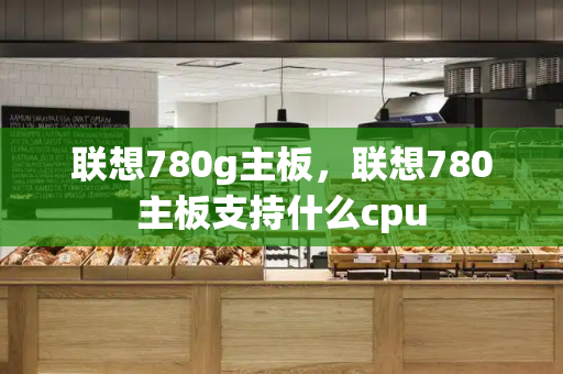 联想780g主板，联想780主板支持什么cpu