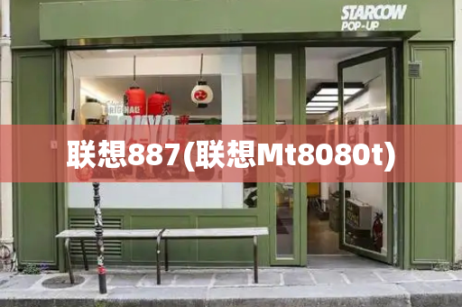 联想887(联想Mt8080t)-第1张图片-星选测评