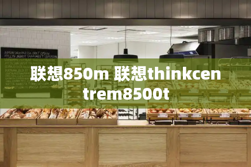 联想850m 联想thinkcentrem8500t