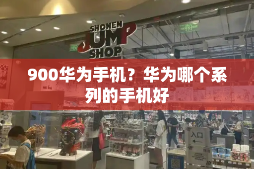 900华为手机？华为哪个系列的手机好-第1张图片-星选测评