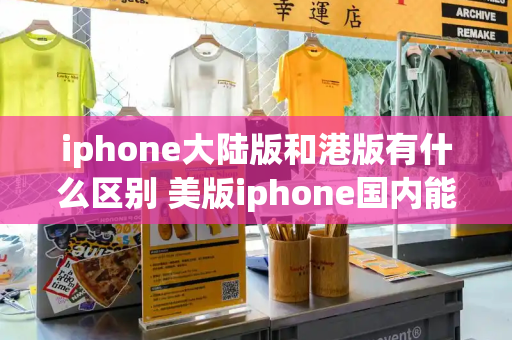 iphone大陆版和港版有什么区别 美版iphone国内能修吗