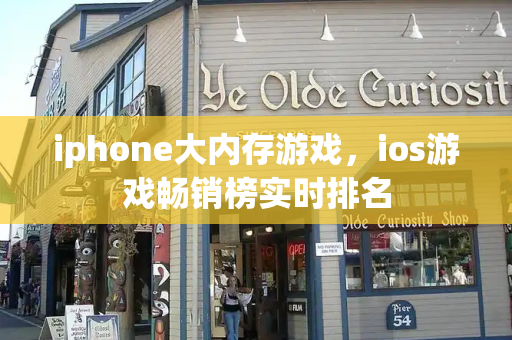 iphone大内存游戏，ios游戏畅销榜实时排名-第1张图片-星选测评