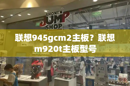 联想945gcm2主板？联想m920t主板型号-第1张图片-星选测评