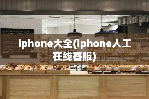 iphone大全(iphone人工在线客服)