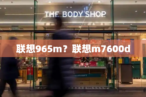 联想965m？联想m7600d-第1张图片-星选测评