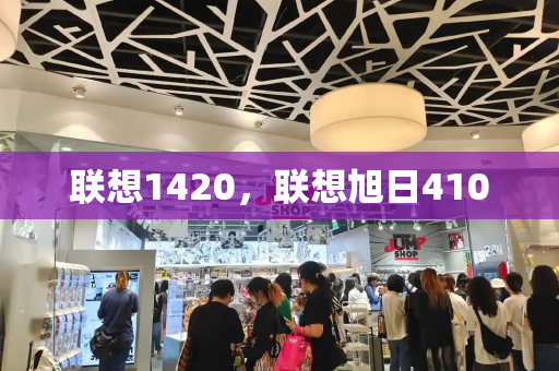 联想1420，联想旭日410-第1张图片-星选测评