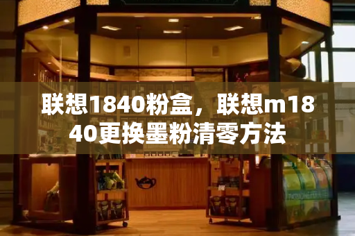 联想1840粉盒，联想m1840更换墨粉清零方法-第1张图片-星选测评
