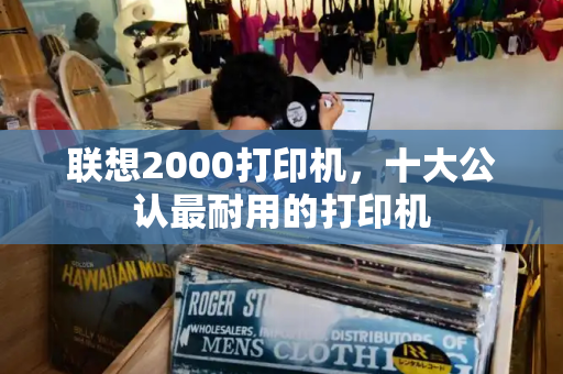 联想2000打印机，十大公认最耐用的打印机