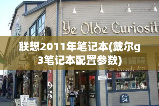 联想2011年笔记本(戴尔g3笔记本配置参数)-第1张图片-星选测评