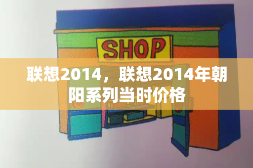 联想2014，联想2014年朝阳系列当时价格