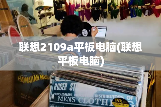 联想2109a平板电脑(联想平板电脑)