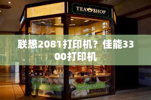 联想2081打印机？佳能3300打印机-第1张图片-星选测评