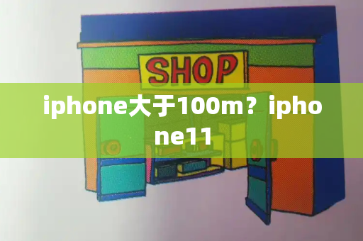 iphone大于100m？iphone11-第1张图片-星选测评